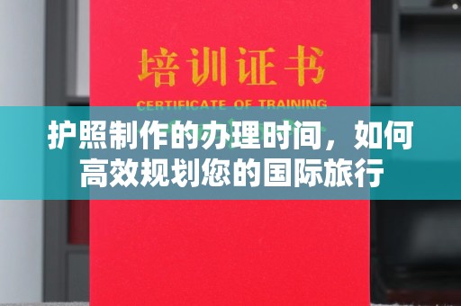 桐城护照制作的办理时间，如何高效规划您的国际旅行