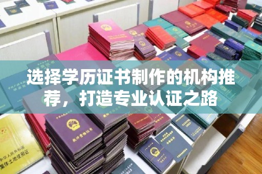 桐城选择学历证书制作的机构推荐，打造专业认证之路