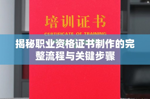 桐城揭秘职业资格证书制作的完整流程与关键步骤