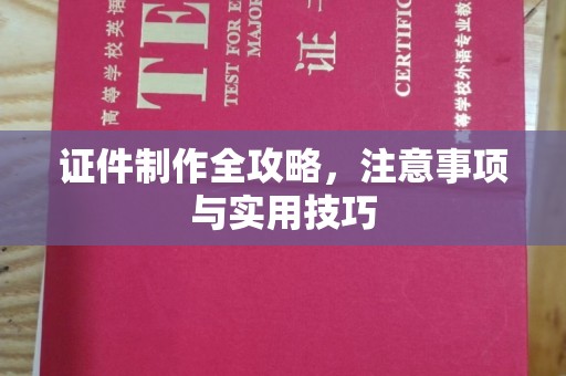 桐城证件制作全攻略，注意事项与实用技巧