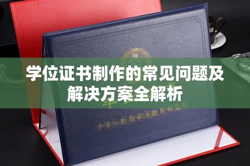 桐城学位证书制作的常见问题及解决方案全解析