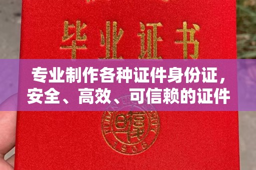 桐城专业制作各种证件身份证，安全、高效、可信赖的证件服务