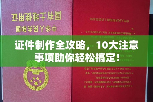 桐城证件制作全攻略，10大注意事项助你轻松搞定！
