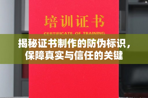 桐城揭秘证书制作的防伪标识，保障真实与信任的关键