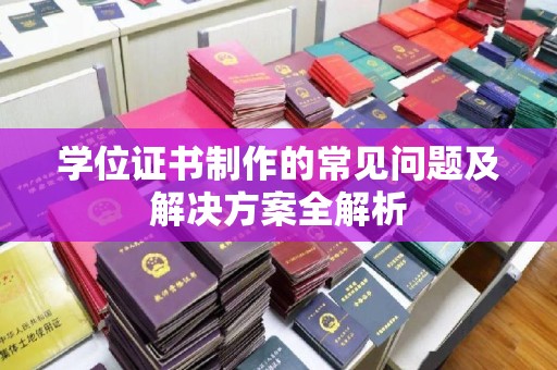 桐城学位证书制作的常见问题及解决方案全解析