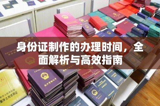 桐城身份证制作的办理时间，全面解析与高效指南
