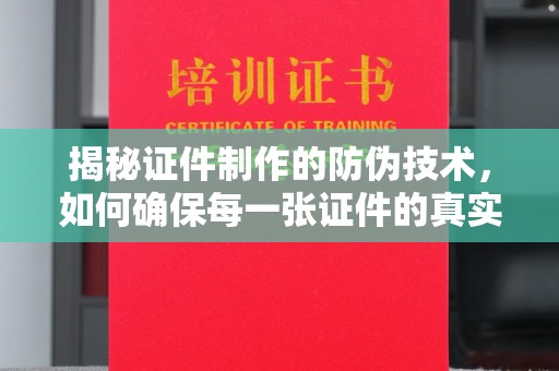 桐城揭秘证件制作的防伪技术，如何确保每一张证件的真实性与安全性