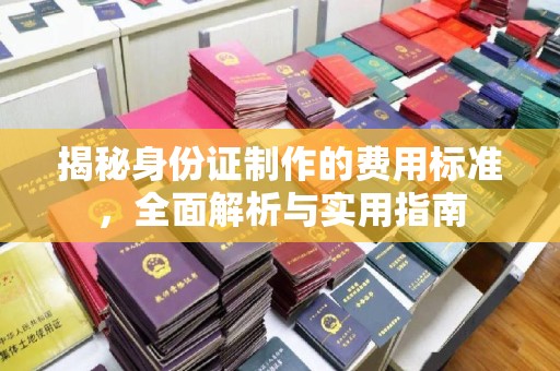 桐城揭秘身份证制作的费用标准，全面解析与实用指南