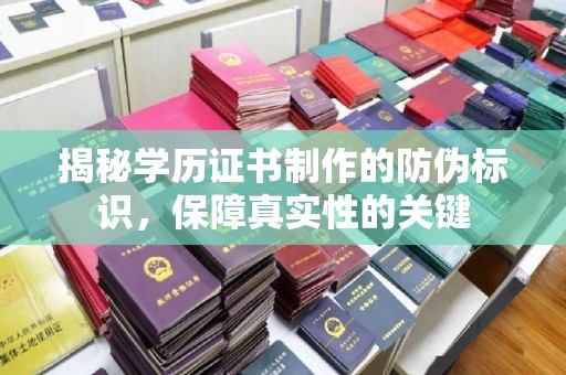 桐城揭秘学历证书制作的防伪标识，保障真实性的关键