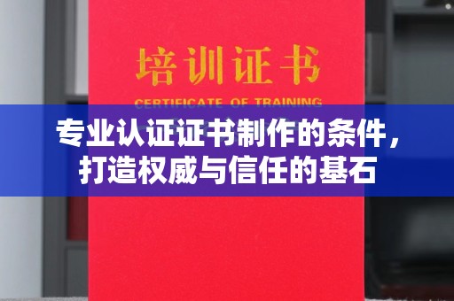 桐城专业认证证书制作的条件，打造权威与信任的基石