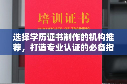 桐城选择学历证书制作的机构推荐，打造专业认证的必备指南