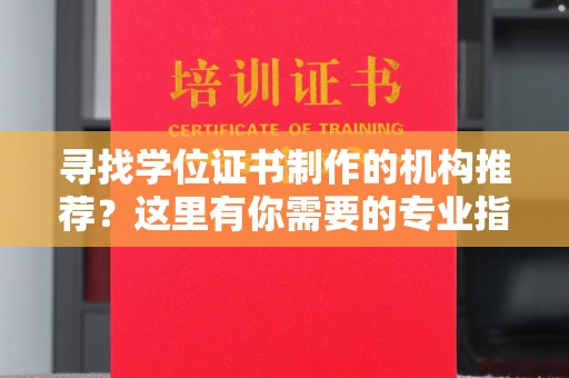 桐城寻找学位证书制作的机构推荐？这里有你需要的专业指南！