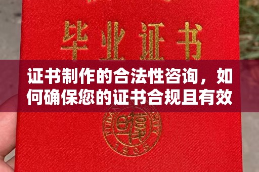 桐城证书制作的合法性咨询，如何确保您的证书合规且有效？