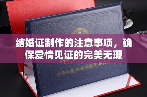 桐城结婚证制作的注意事项，确保爱情见证的完美无瑕