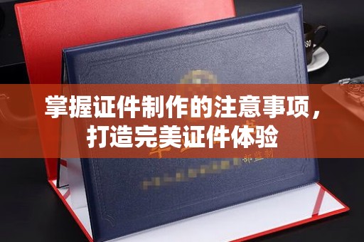 桐城掌握证件制作的注意事项，打造完美证件体验