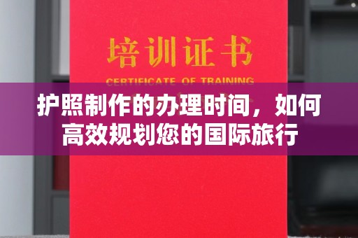 桐城护照制作的办理时间，如何高效规划您的国际旅行
