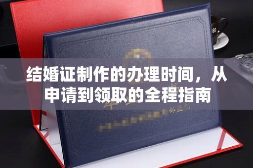 桐城结婚证制作的办理时间，从申请到领取的全程指南
