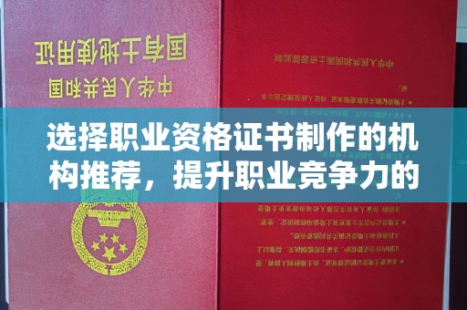 桐城选择职业资格证书制作的机构推荐，提升职业竞争力的关键