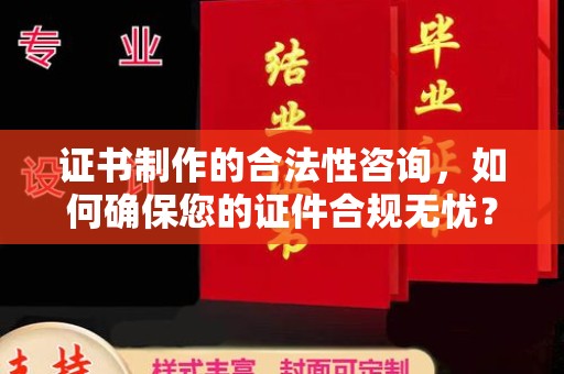 桐城证书制作的合法性咨询，如何确保您的证件合规无忧？