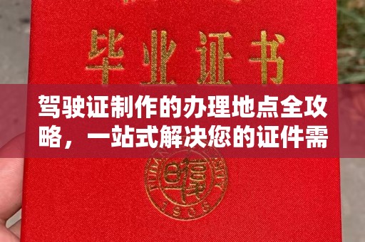 桐城驾驶证制作的办理地点全攻略，一站式解决您的证件需求