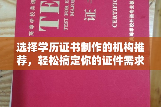 桐城选择学历证书制作的机构推荐，轻松搞定你的证件需求