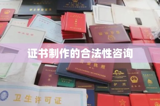 桐城证书制作的合法性咨询