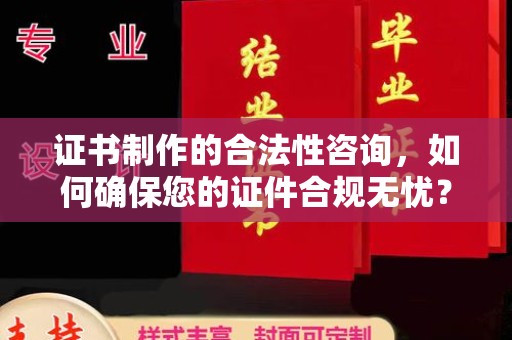 桐城证书制作的合法性咨询，如何确保您的证件合规无忧？