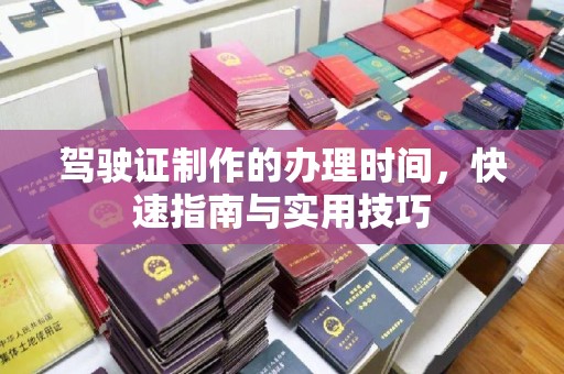 桐城驾驶证制作的办理时间，快速指南与实用技巧