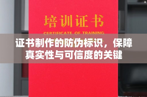 桐城证书制作的防伪标识，保障真实性与可信度的关键