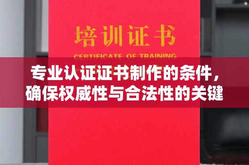 桐城专业认证证书制作的条件，确保权威性与合法性的关键要素