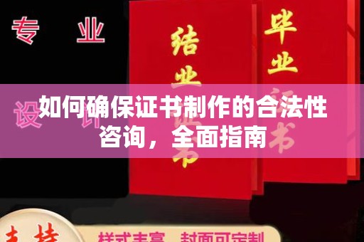 桐城如何确保证书制作的合法性咨询，全面指南