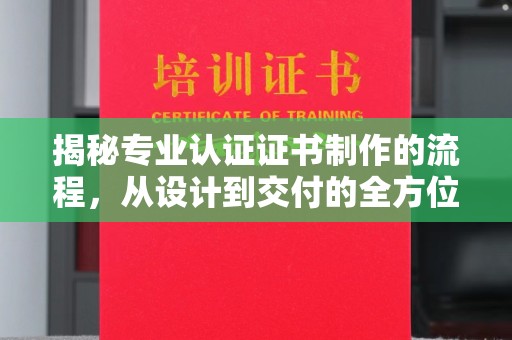 桐城揭秘专业认证证书制作的流程，从设计到交付的全方位指南