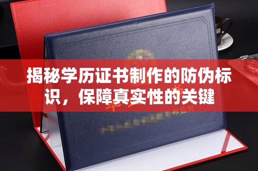桐城揭秘学历证书制作的防伪标识，保障真实性的关键