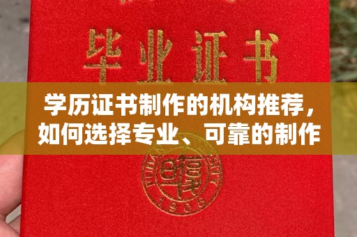 桐城学历证书制作的机构推荐，如何选择专业、可靠的制作机构？