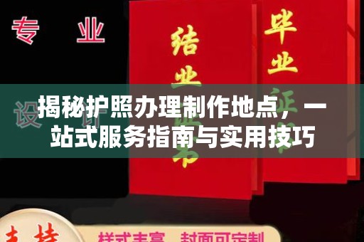 桐城揭秘护照办理制作地点，一站式服务指南与实用技巧