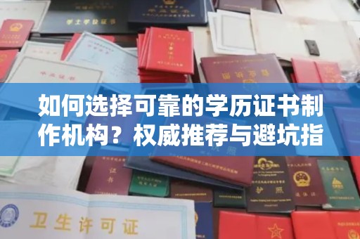 桐城如何选择可靠的学历证书制作机构？权威推荐与避坑指南
