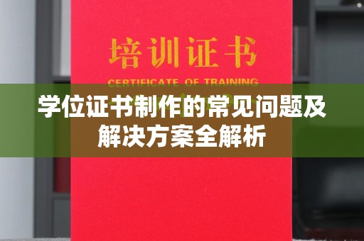 桐城学位证书制作的常见问题及解决方案全解析