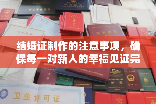 桐城结婚证制作的注意事项，确保每一对新人的幸福见证完美无瑕