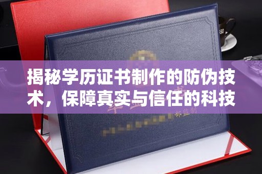 桐城揭秘学历证书制作的防伪技术，保障真实与信任的科技力量