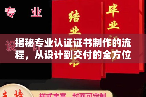 桐城揭秘专业认证证书制作的流程，从设计到交付的全方位解析