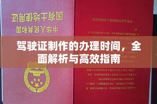 桐城驾驶证制作的办理时间，全面解析与高效指南