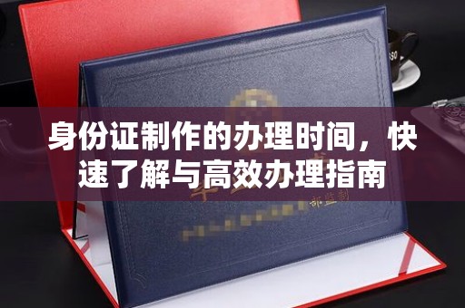桐城身份证制作的办理时间，快速了解与高效办理指南