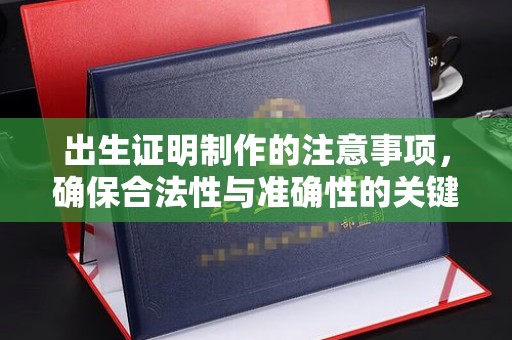 桐城出生证明制作的注意事项，确保合法性与准确性的关键步骤