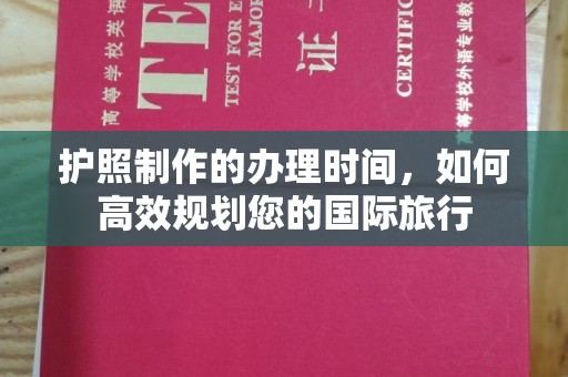 桐城护照制作的办理时间，如何高效规划您的国际旅行
