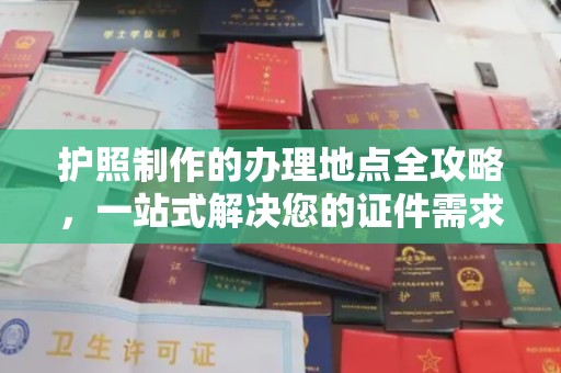 桐城护照制作的办理地点全攻略，一站式解决您的证件需求