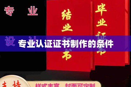 桐城专业认证证书制作的条件
