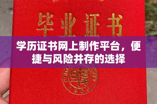 桐城学历证书网上制作平台，便捷与风险并存的选择