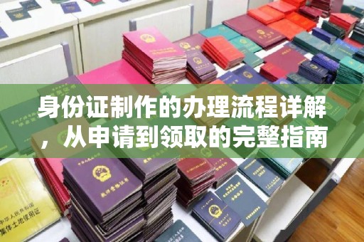 桐城身份证制作的办理流程详解，从申请到领取的完整指南
