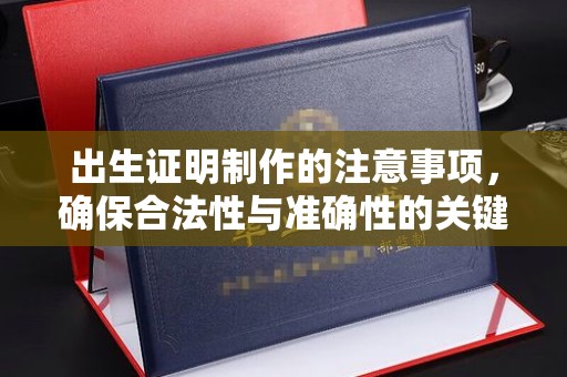 桐城出生证明制作的注意事项，确保合法性与准确性的关键步骤