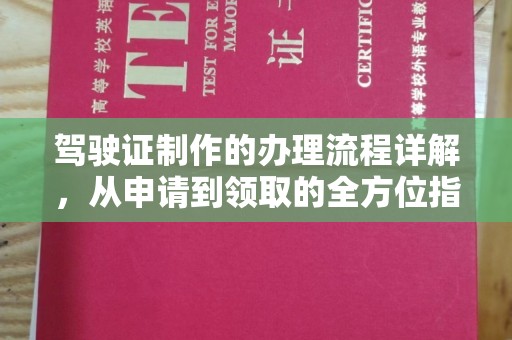 桐城驾驶证制作的办理流程详解，从申请到领取的全方位指南